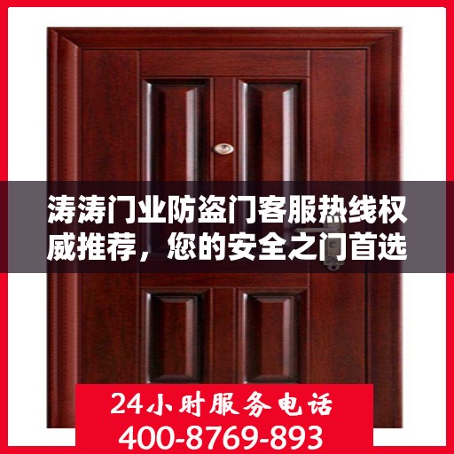 涛涛门业防盗门客服热线权威推荐，您的安全之门首选服务热线
