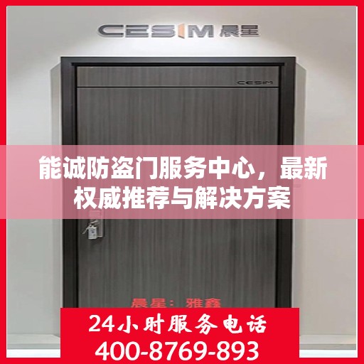 能诚防盗门服务中心，最新权威推荐与解决方案