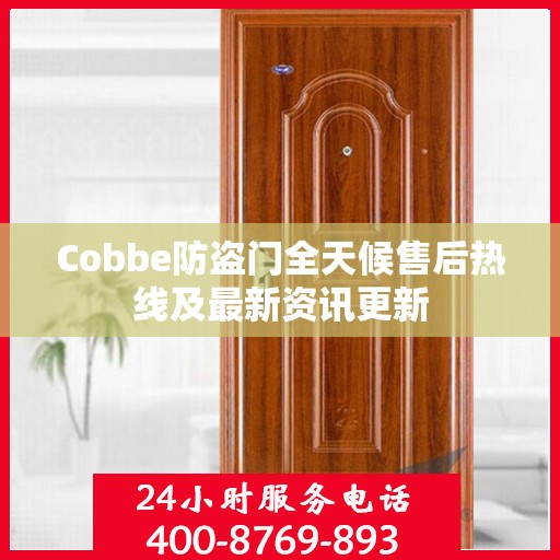 Cobbe防盗门全天候售后热线及最新资讯更新