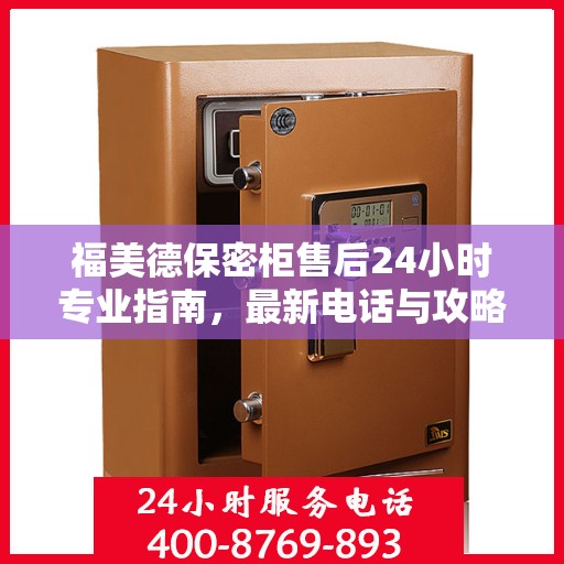 福美德保密柜售后24小时专业指南，最新电话与攻略速递