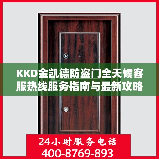 KKD金凯德防盗门全天候客服热线服务指南与最新攻略