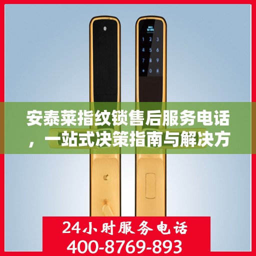 安泰莱指纹锁售后服务电话，一站式决策指南与解决方案支持