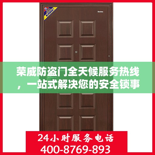 荣威防盗门全天候服务热线，一站式解决您的安全锁事需求