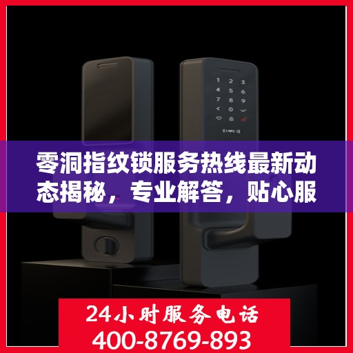 零洞指纹锁服务热线最新动态揭秘，专业解答，贴心服务