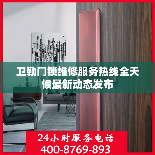 卫勒门锁维修服务热线全天候最新动态发布