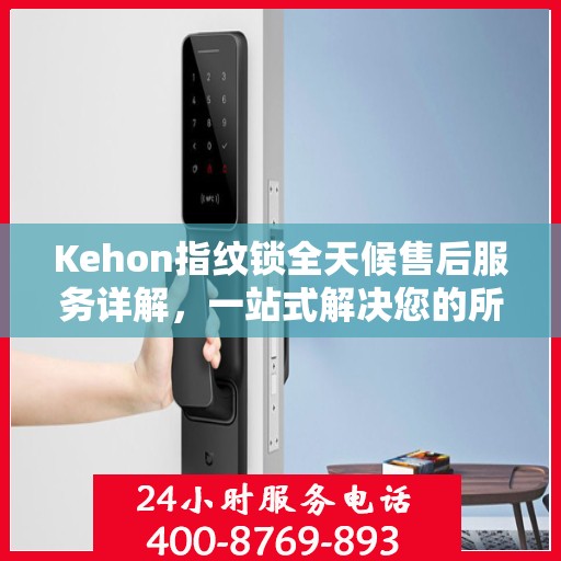 Kehon指纹锁全天候售后服务详解，一站式解决您的所有问题