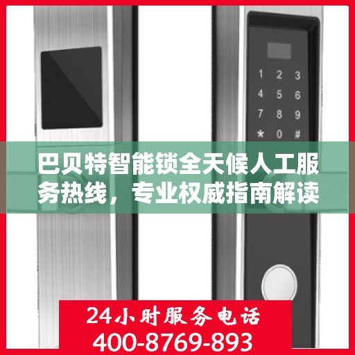 巴贝特智能锁全天候人工服务热线，专业权威指南解读