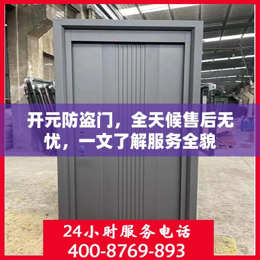 开元防盗门，全天候售后无忧，一文了解服务全貌