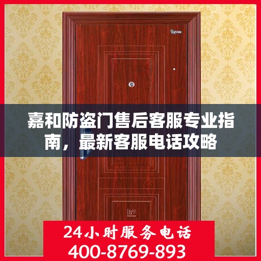 嘉和防盗门售后客服专业指南，最新客服电话攻略