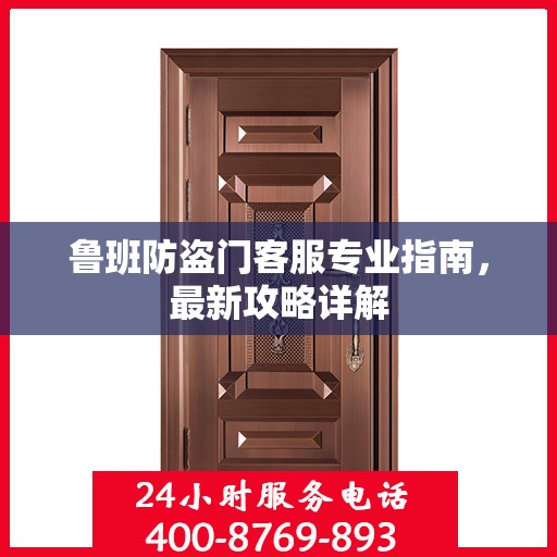 鲁班防盗门客服专业指南，最新攻略详解