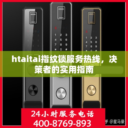 htaitai指纹锁服务热线，决策者的实用指南