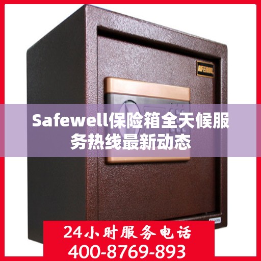 Safewell保险箱全天候服务热线最新动态