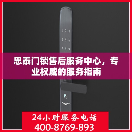 思泰门锁售后服务中心，专业权威的服务指南