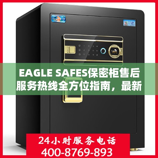 EAGLE SAFES保密柜售后服务热线全方位指南，最新专业攻略及售后支持热线介绍