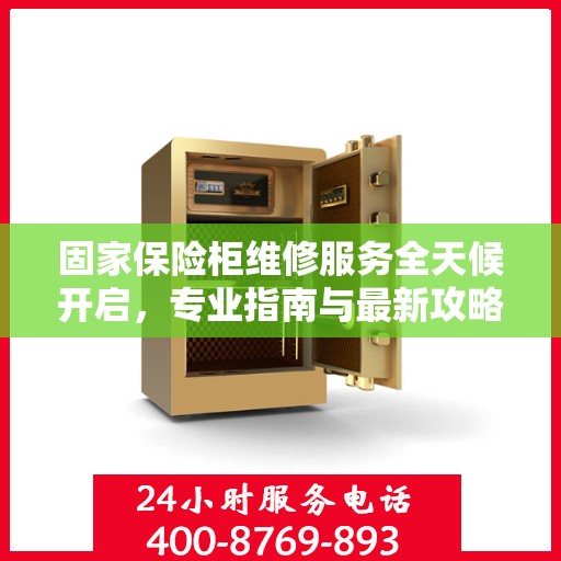 固家保险柜维修服务全天候开启，专业指南与最新攻略电话支持