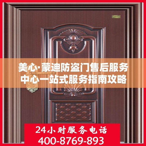 美心·蒙迪防盗门售后服务中心一站式服务指南攻略