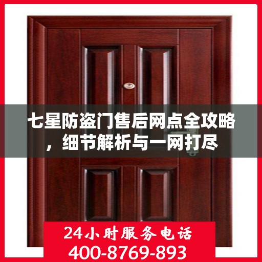 七星防盗门售后网点全攻略，细节解析与一网打尽