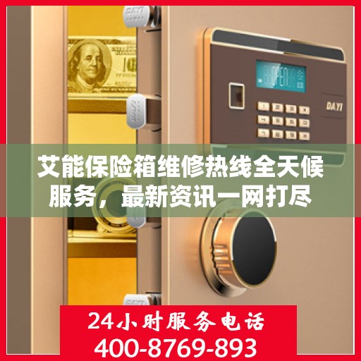 艾能保险箱维修热线全天候服务，最新资讯一网打尽