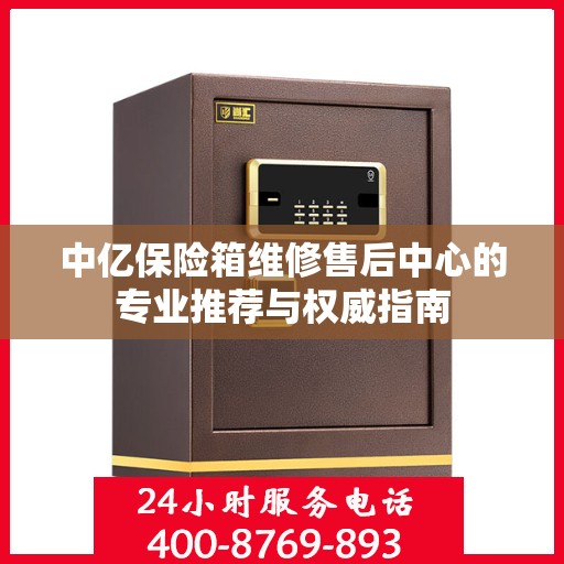 中亿保险箱维修售后中心的专业推荐与权威指南