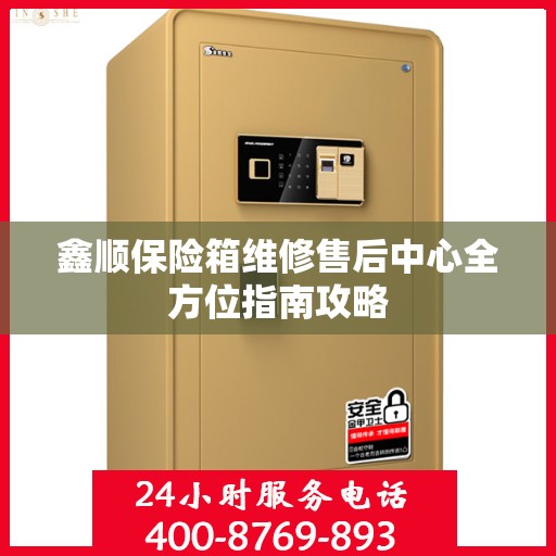 鑫顺保险箱维修售后中心全方位指南攻略