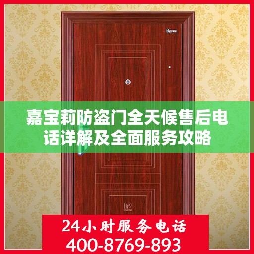 嘉宝莉防盗门全天候售后电话详解及全面服务攻略