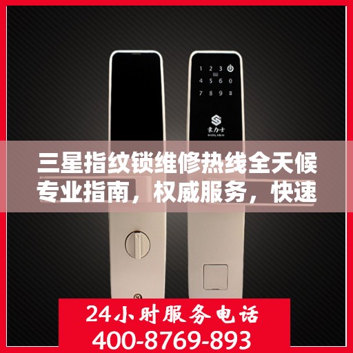 三星指纹锁维修热线全天候专业指南，权威服务，快速响应