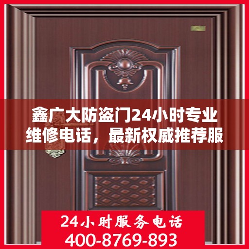 鑫广大防盗门24小时专业维修电话，最新权威推荐服务