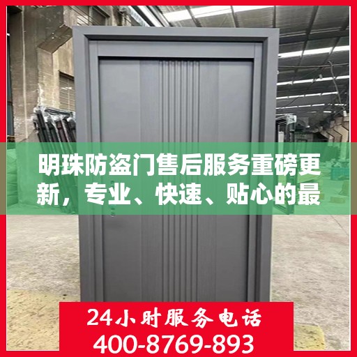 明珠防盗门售后服务重磅更新，专业、快速、贴心的最新服务资讯