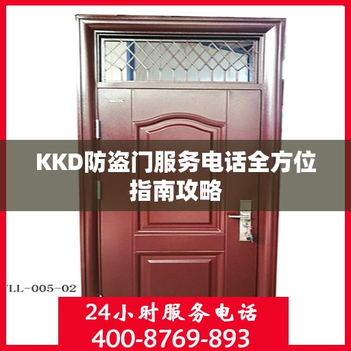 KKD防盗门服务电话全方位指南攻略
