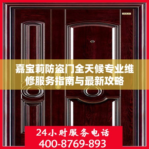 嘉宝莉防盗门全天候专业维修服务指南与最新攻略