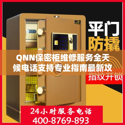 QNN保密柜维修服务全天候电话支持专业指南最新攻略