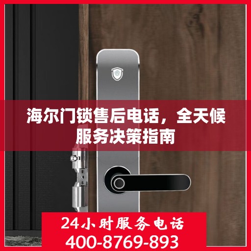 海尔门锁售后电话，全天候服务决策指南