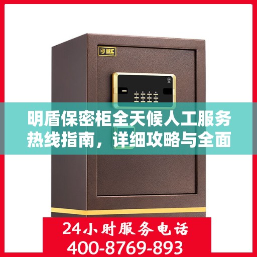 明盾保密柜全天候人工服务热线指南，详细攻略与全面支持