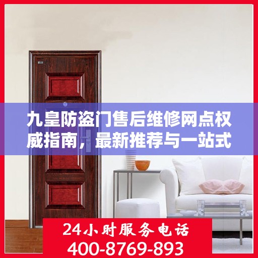 九皇防盗门售后维修网点权威指南，最新推荐与一站式服务