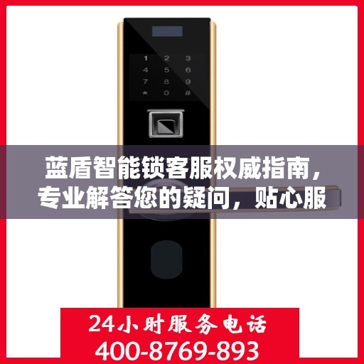 蓝盾智能锁客服权威指南，专业解答您的疑问，贴心服务保障安全