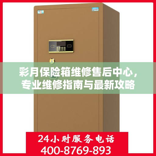 彩月保险箱维修售后中心，专业维修指南与最新攻略
