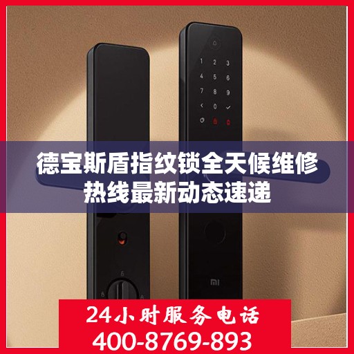 德宝斯盾指纹锁全天候维修热线最新动态速递