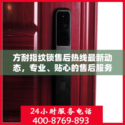 方耐指纹锁售后热线最新动态，专业、贴心的售后服务，为您的安全保驾护航