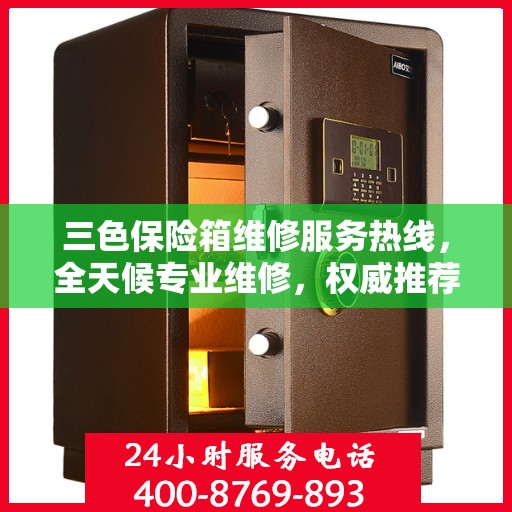 三色保险箱维修服务热线，全天候专业维修，权威推荐！