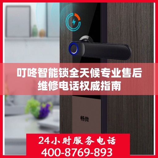 叮咚智能锁全天候专业售后维修电话权威指南