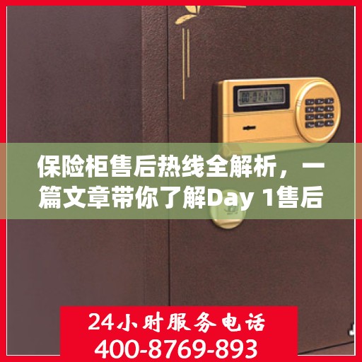 保险柜售后热线全解析，一篇文章带你了解Day 1售后无忧服务