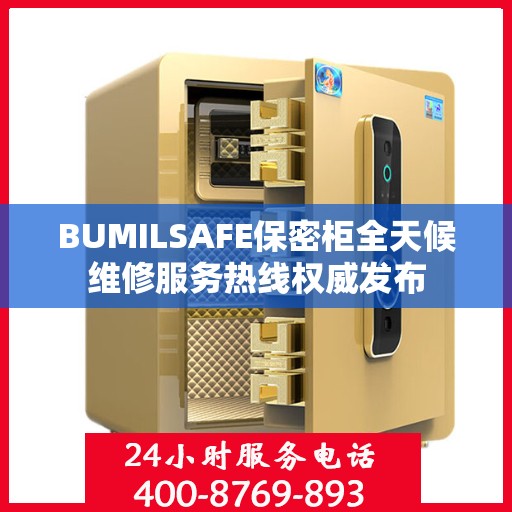 BUMILSAFE保密柜全天候维修服务热线权威发布