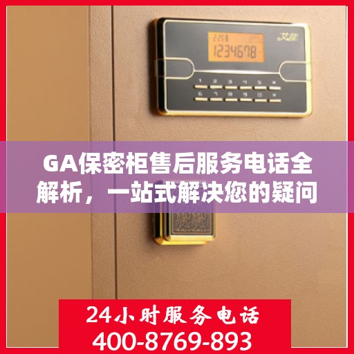GA保密柜售后服务电话全解析，一站式解决您的疑问和需求