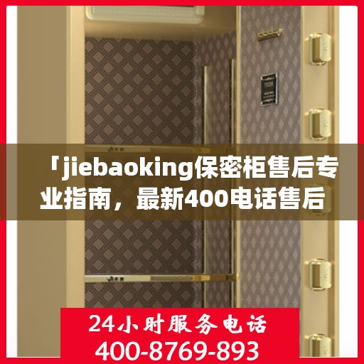 「jiebaoking保密柜售后专业指南，最新400电话售后攻略」