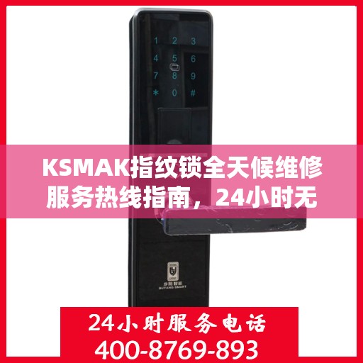 KSMAK指纹锁全天候维修服务热线指南，24小时无忧维修攻略