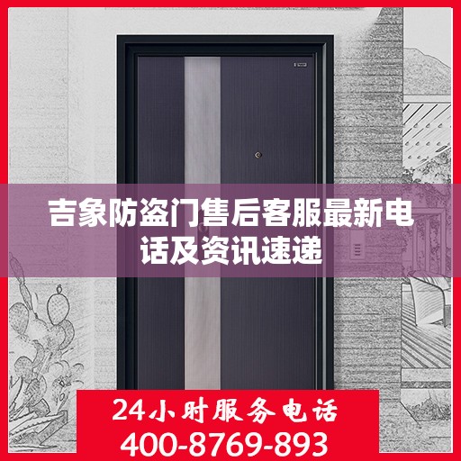 吉象防盗门售后客服最新电话及资讯速递