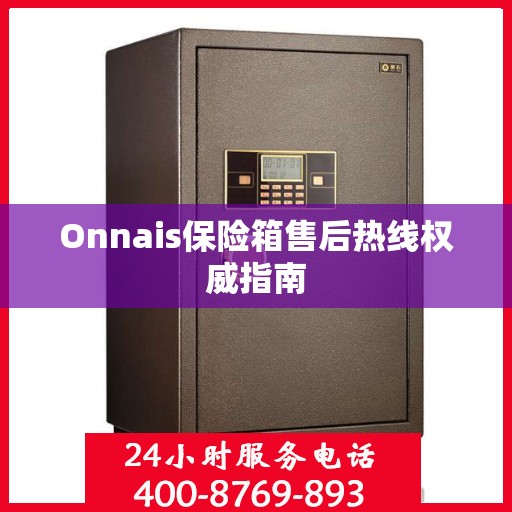 Onnais保险箱售后热线权威指南