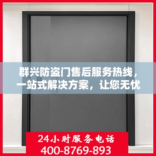 群兴防盗门售后服务热线，一站式解决方案，让您无忧购门！
