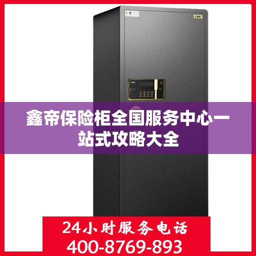 鑫帝保险柜全国服务中心一站式攻略大全