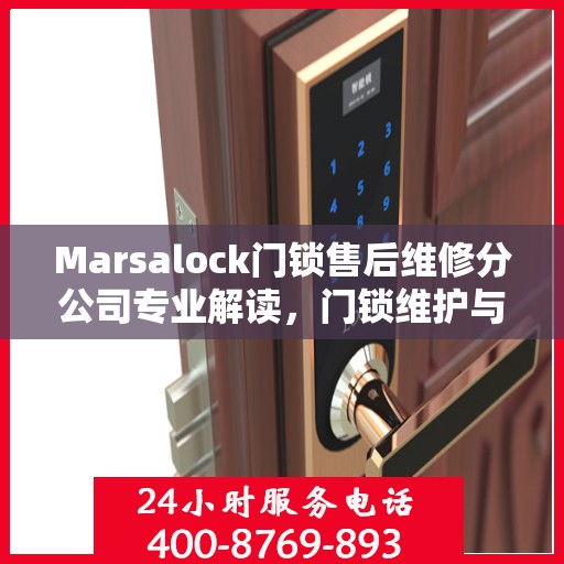 Marsalock门锁售后维修分公司专业解读，门锁维护与故障排除权威指南